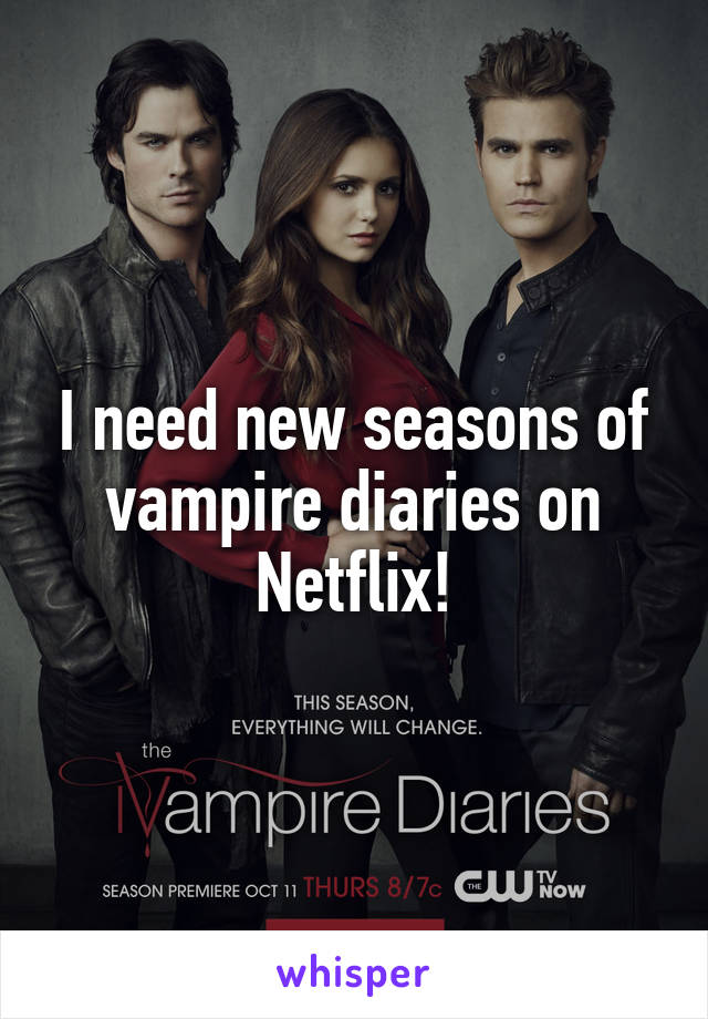I need new seasons of vampire diaries on Netflix!