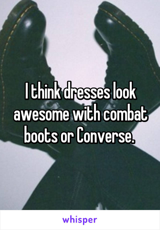 I think dresses look awesome with combat boots or Converse. 