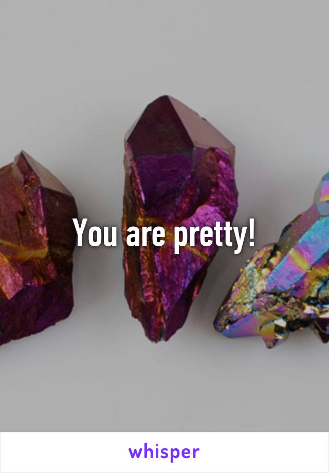 You are pretty!