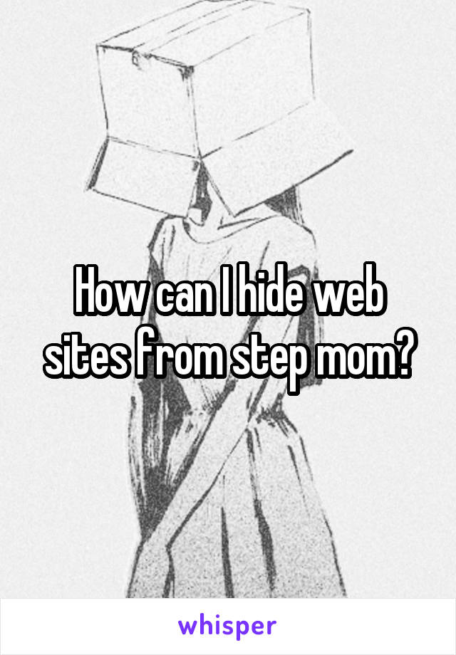 How can I hide web sites from step mom?