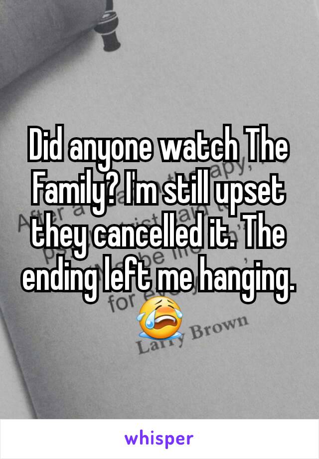 Did anyone watch The Family? I'm still upset they cancelled it. The ending left me hanging. 😭