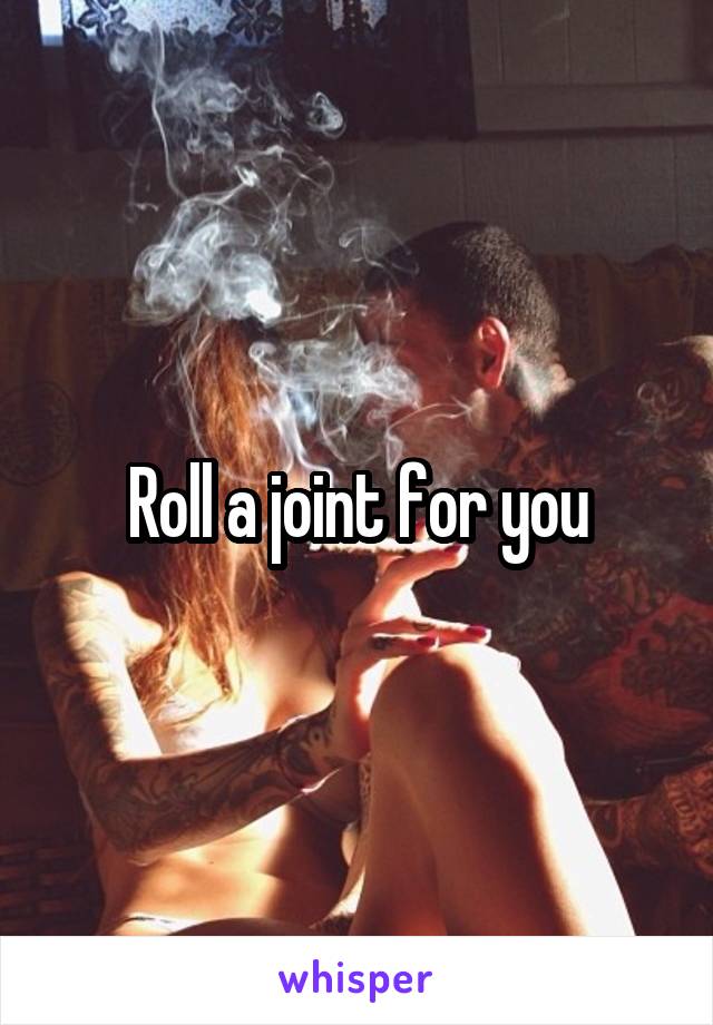 Roll a joint for you