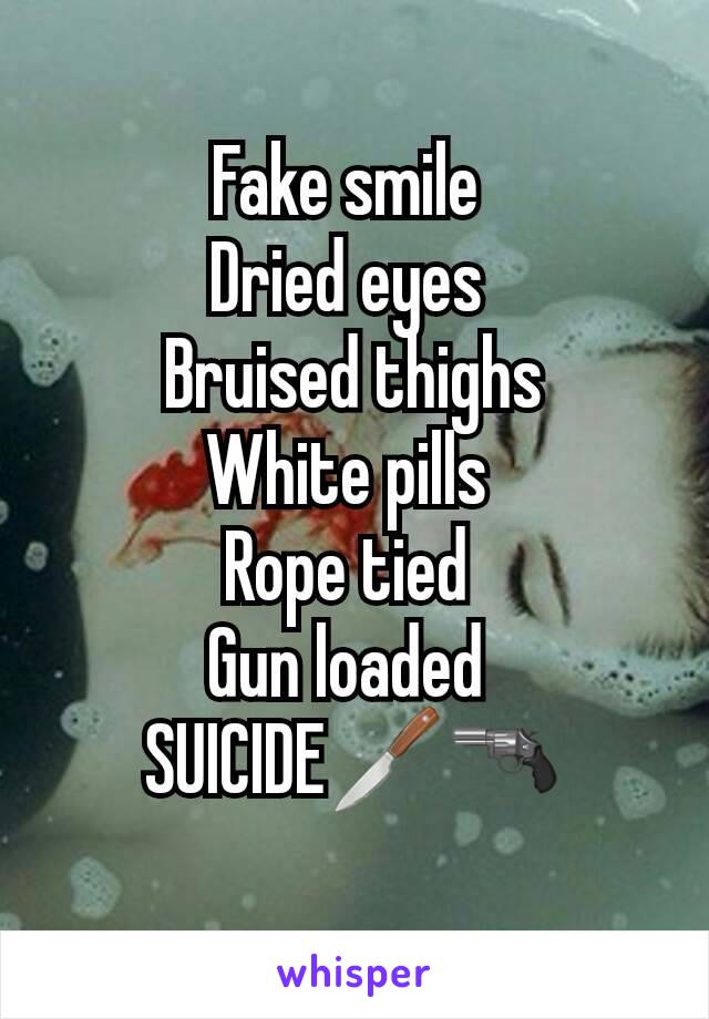 Fake smile 
Dried eyes 
Bruised thighs
White pills 
Rope tied 
Gun loaded 
SUICIDE🔪🔫