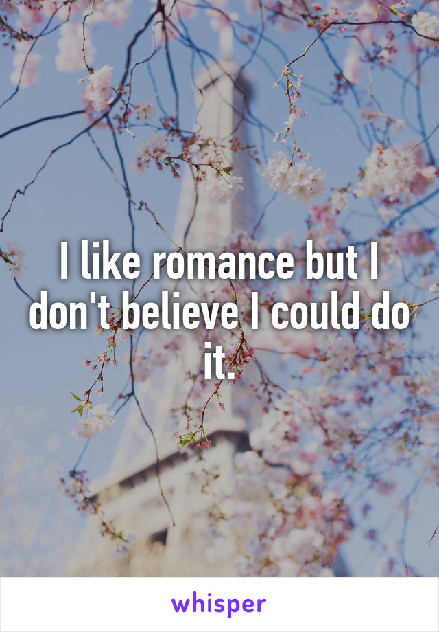 I like romance but I don't believe I could do it.