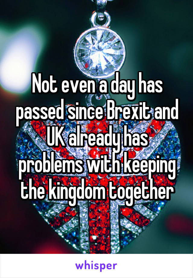 Not even a day has passed since Brexit and UK already has problems with keeping the kingdom together