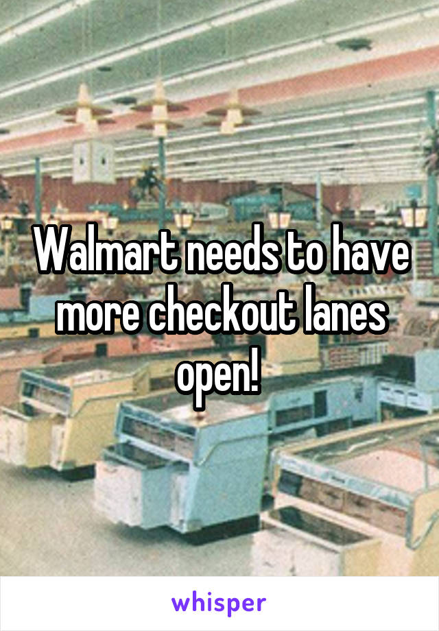 Walmart needs to have more checkout lanes open! 