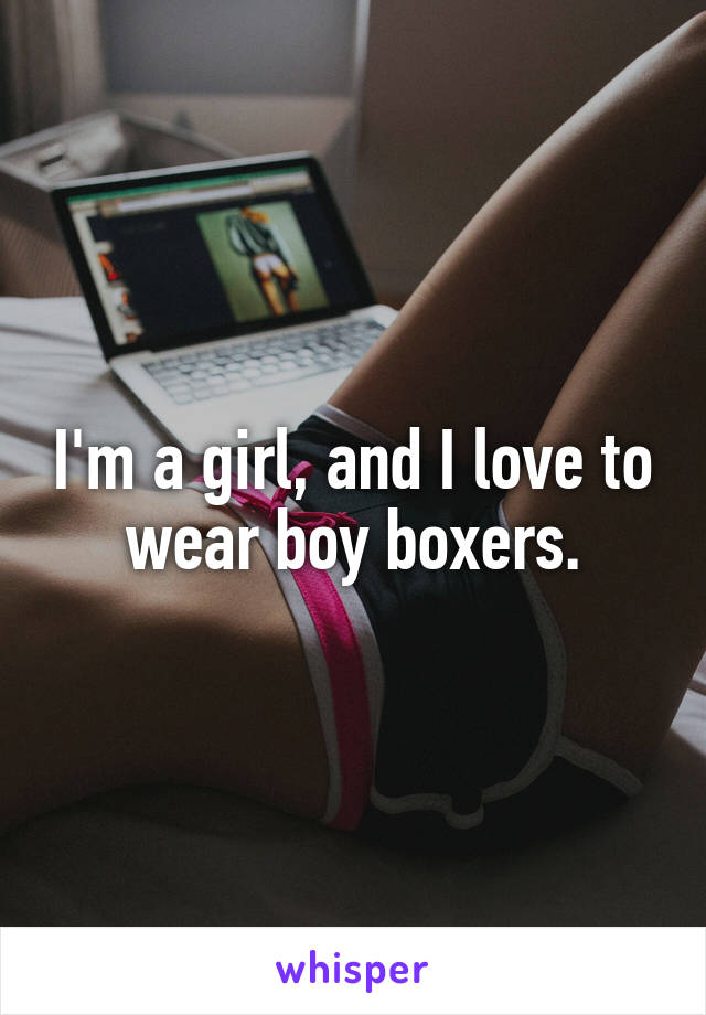 I'm a girl, and I love to wear boy boxers.