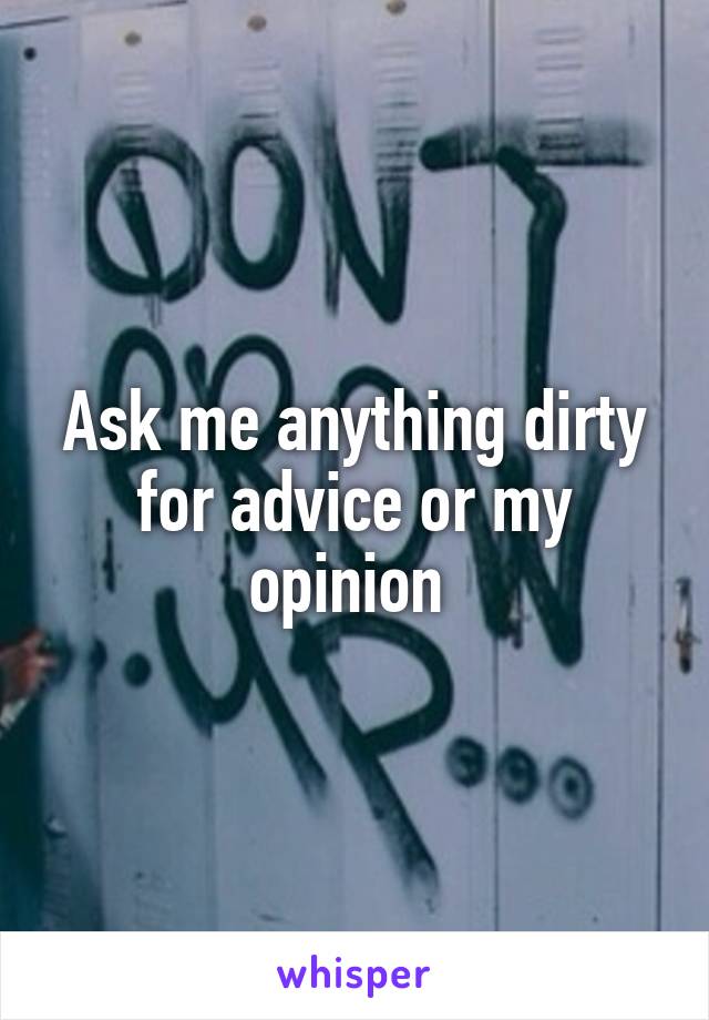 Ask me anything dirty for advice or my opinion 