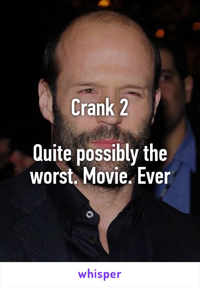 Crank 2

Quite possibly the worst. Movie. Ever
