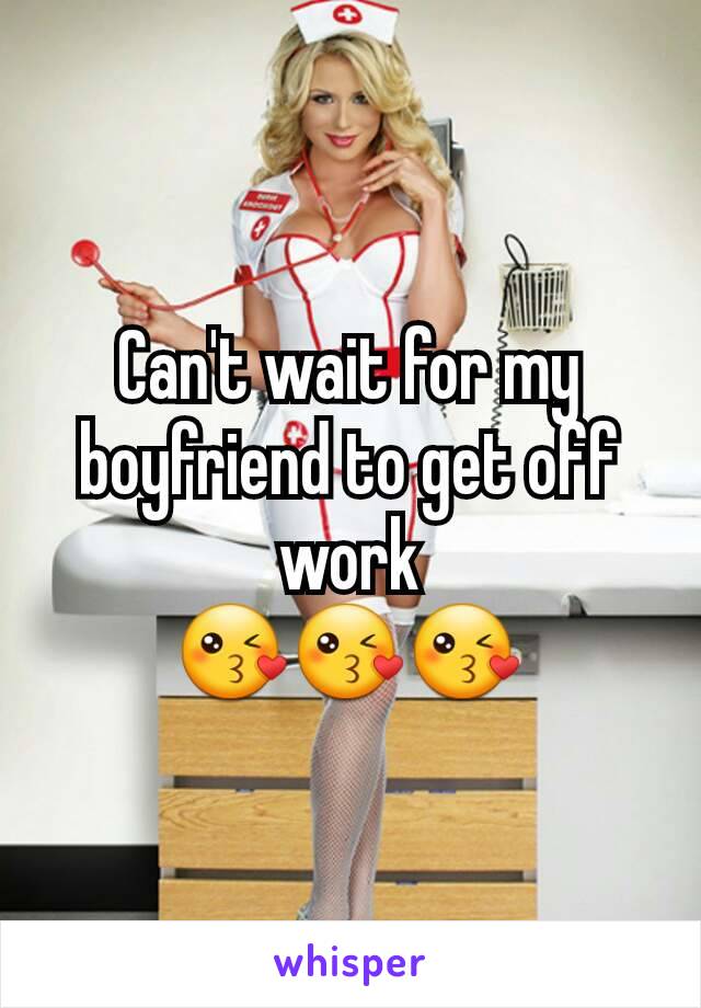 Can't wait for my boyfriend to get off work
😘😘😘