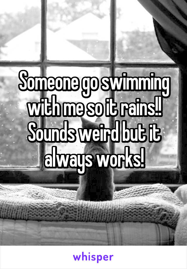 Someone go swimming with me so it rains!! Sounds weird but it always works!
