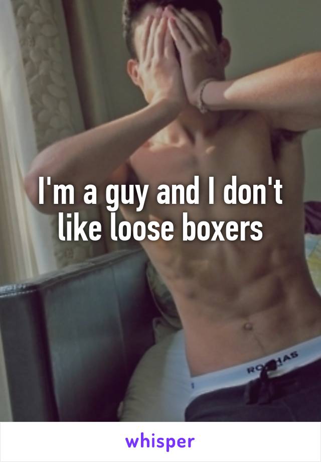 I'm a guy and I don't like loose boxers
