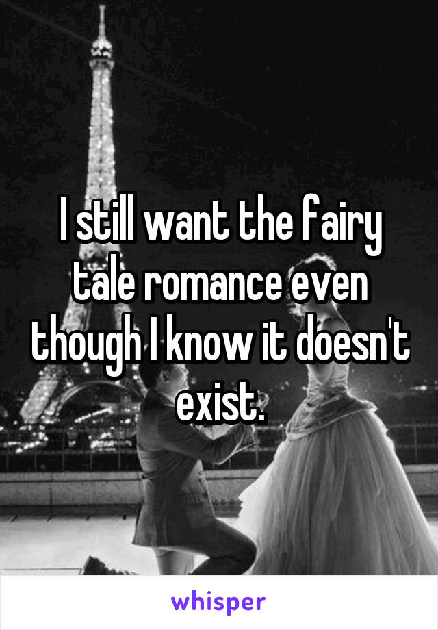 I still want the fairy tale romance even though I know it doesn't exist.