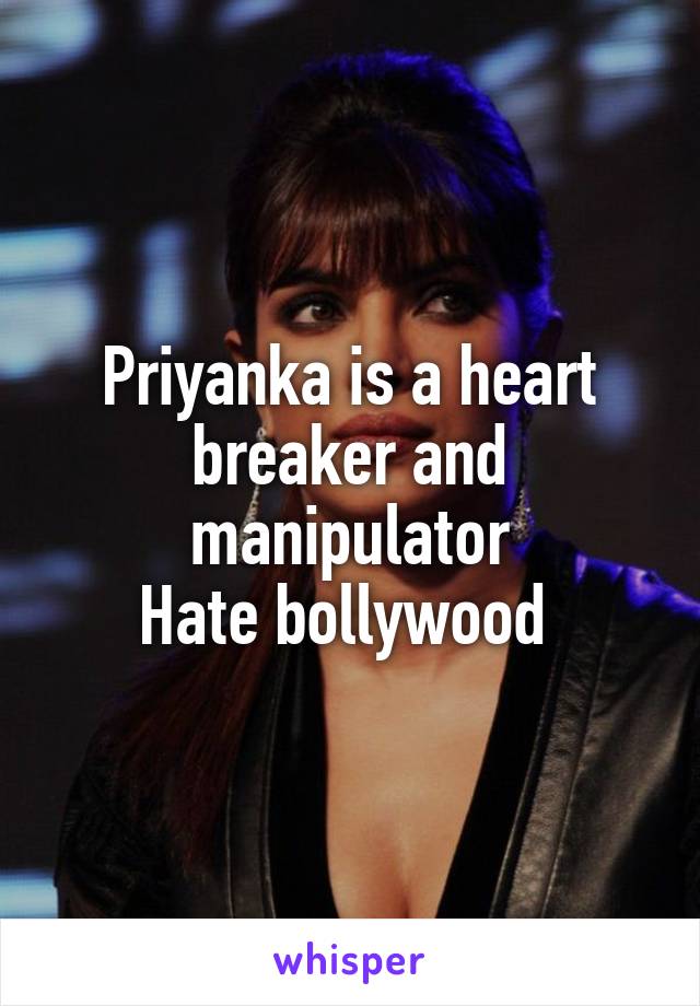 Priyanka is a heart breaker and manipulator
Hate bollywood 