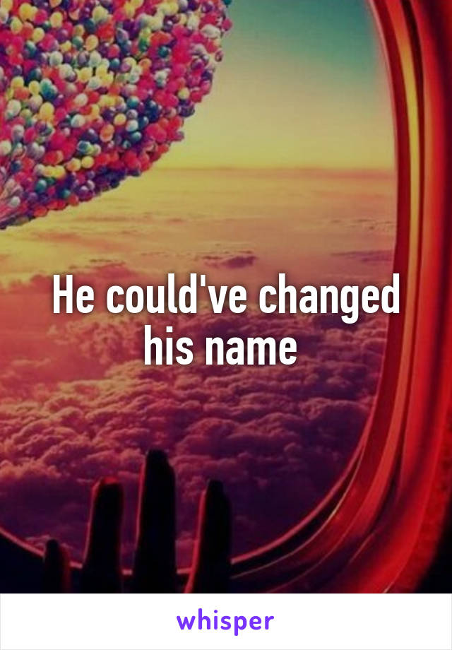He could've changed his name 