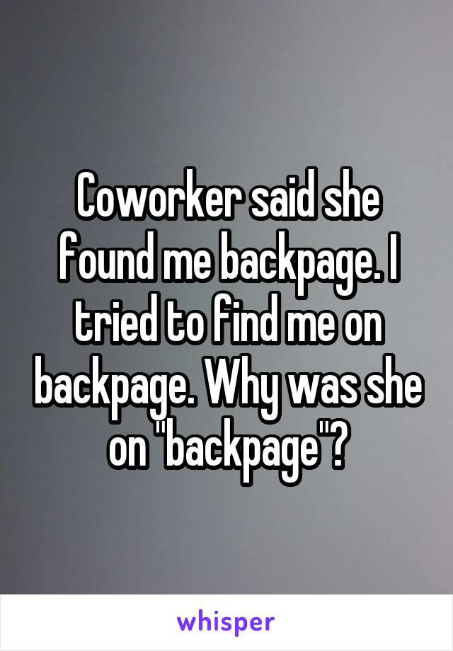 Coworker said she found me backpage. I tried to find me on backpage. Why was she on "backpage"?