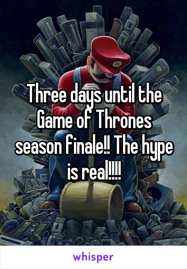 Three days until the Game of Thrones season finale!! The hype is real!!!!