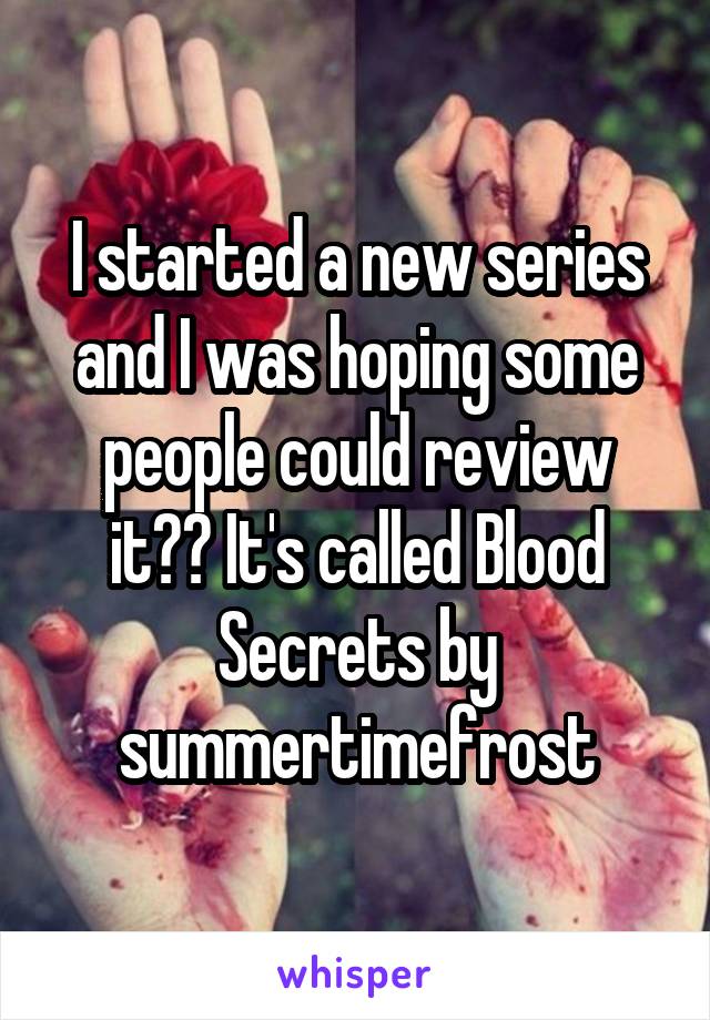 I started a new series and I was hoping some people could review it?? It's called Blood Secrets by summertimefrost