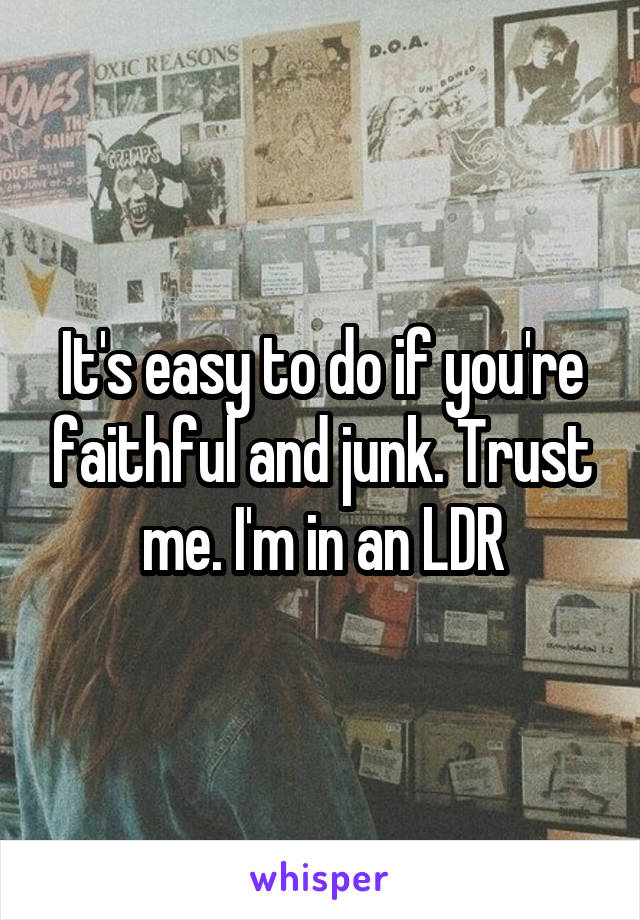 It's easy to do if you're faithful and junk. Trust me. I'm in an LDR