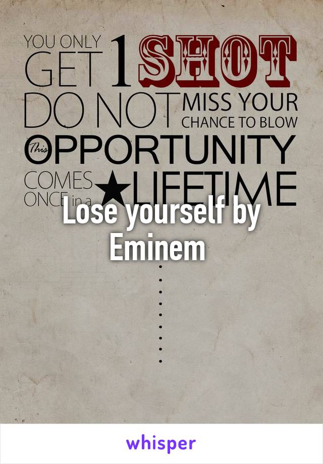 Lose yourself by Eminem 