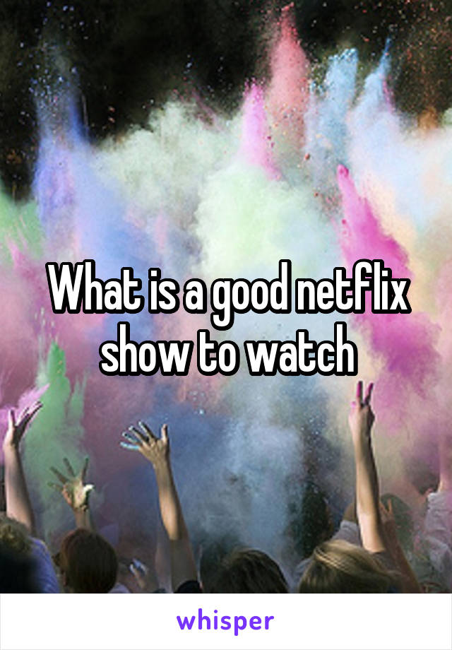 What is a good netflix show to watch