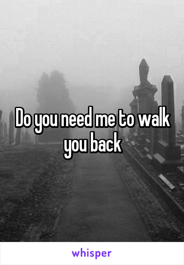 Do you need me to walk you back