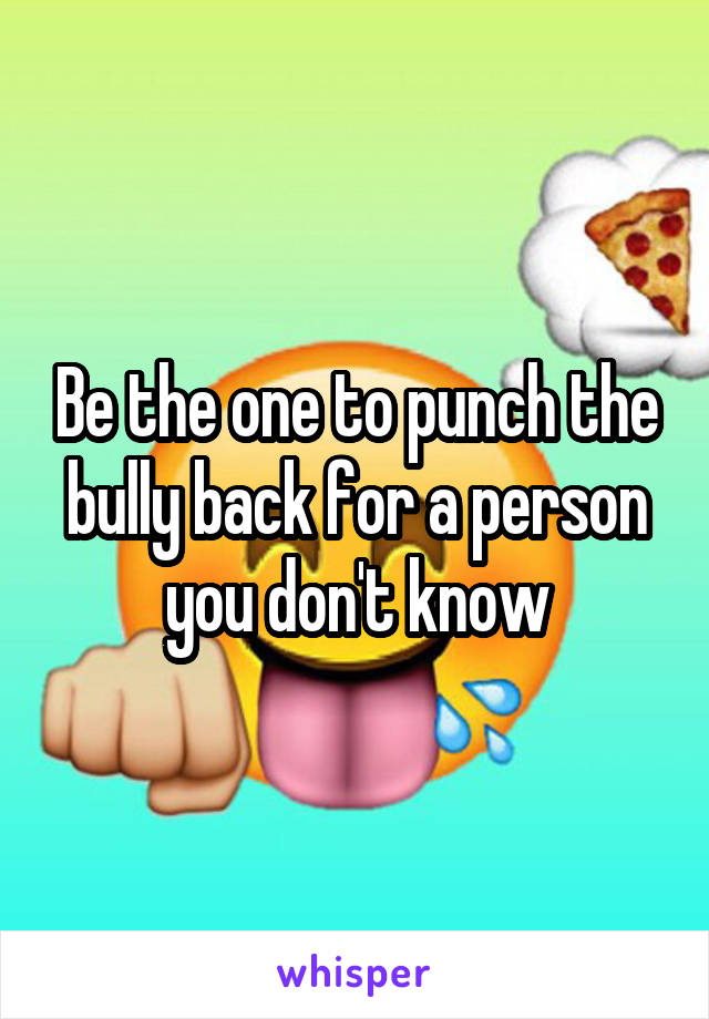Be the one to punch the bully back for a person you don't know