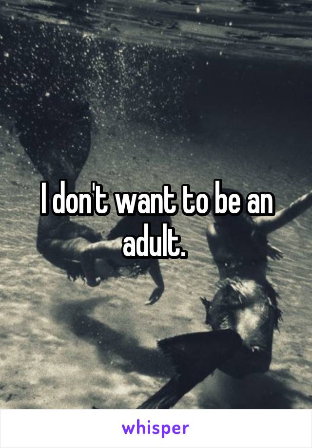 I don't want to be an adult. 