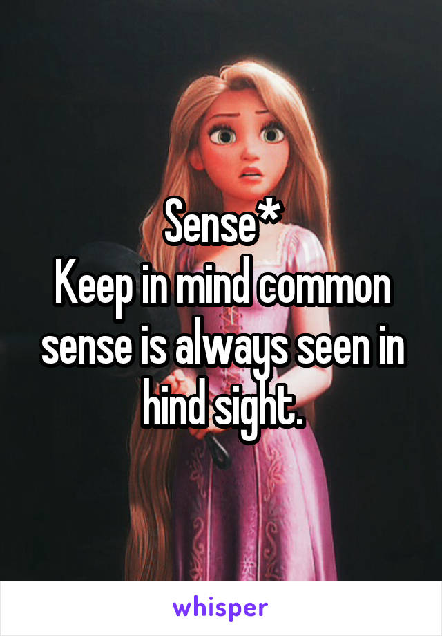 Sense*
Keep in mind common sense is always seen in hind sight.