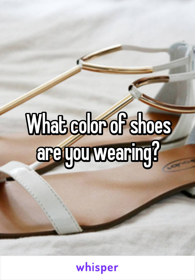 What color of shoes are you wearing?