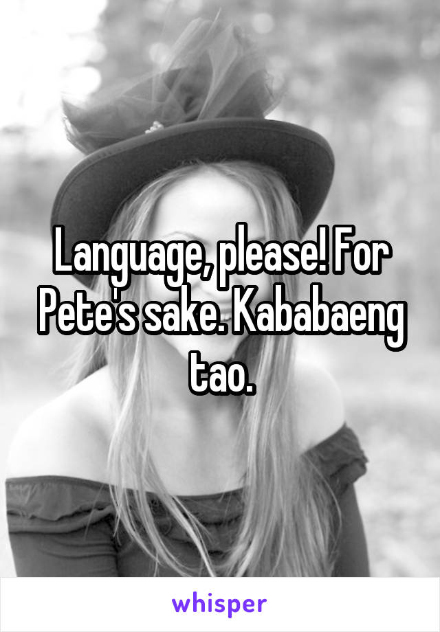 Language, please! For Pete's sake. Kababaeng tao.