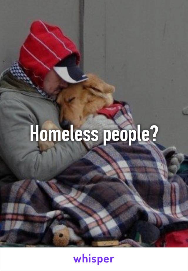 Homeless people?