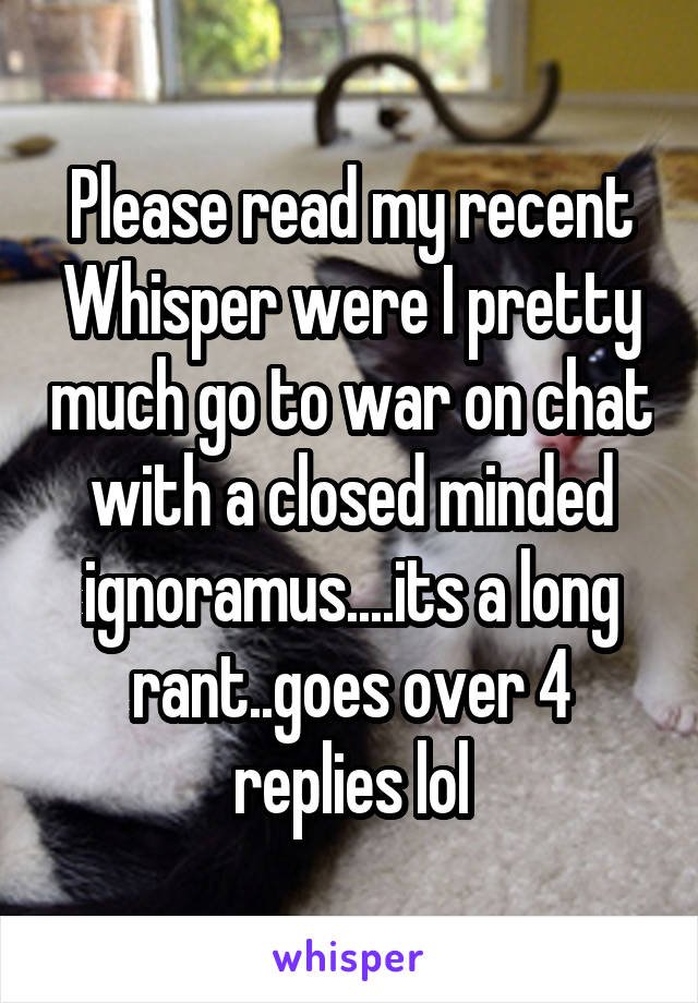 Please read my recent Whisper were I pretty much go to war on chat with a closed minded ignoramus....its a long rant..goes over 4 replies lol
