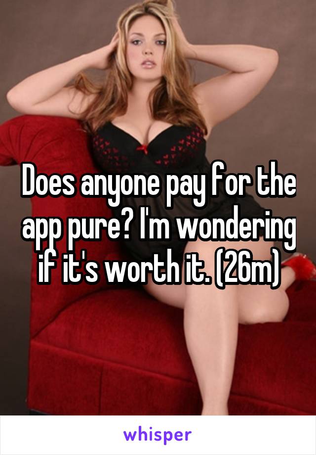 Does anyone pay for the app pure? I'm wondering if it's worth it. (26m)