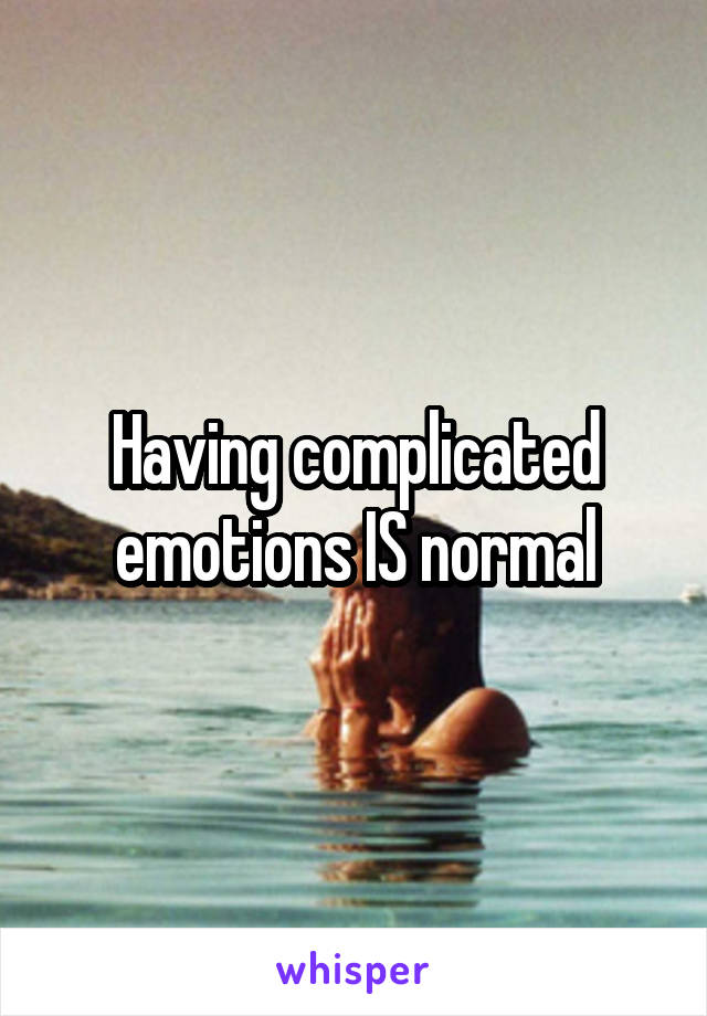 Having complicated emotions IS normal
