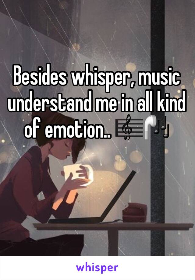 Besides whisper, music understand me in all kind of emotion.. 🎼🎧 