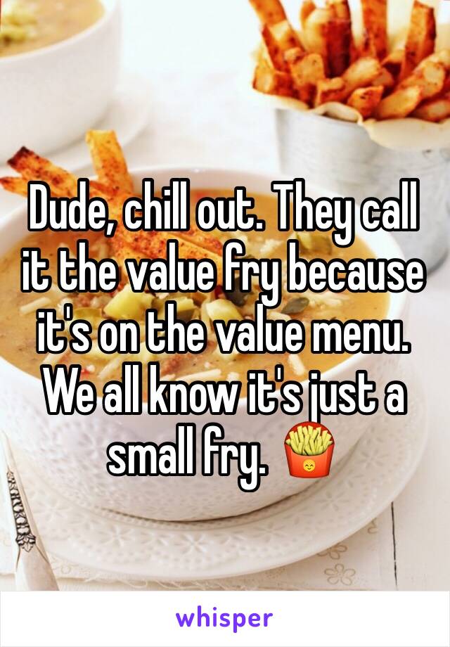 Dude, chill out. They call it the value fry because it's on the value menu. We all know it's just a small fry. 🍟