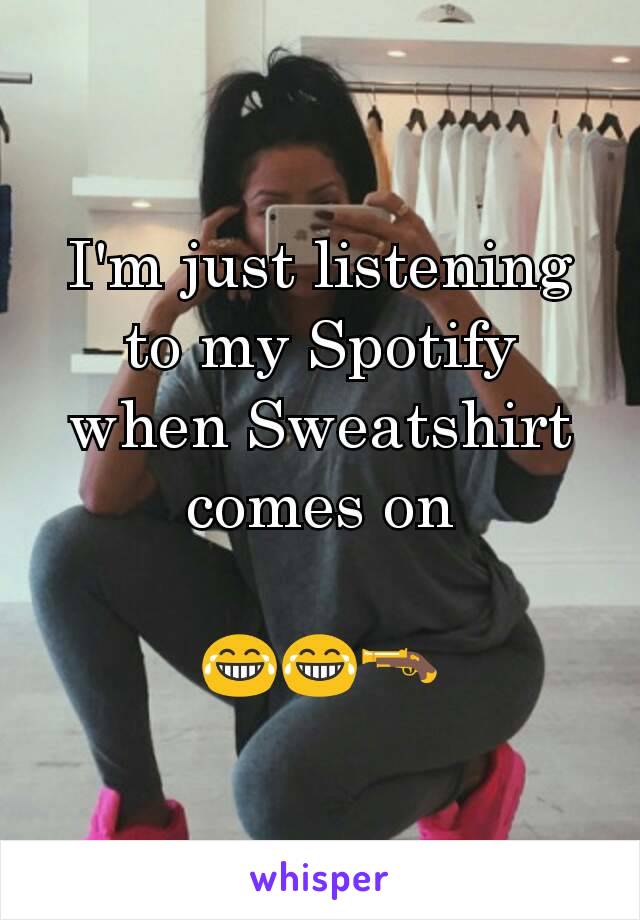 I'm just listening to my Spotify when Sweatshirt comes on

😂😂🔫