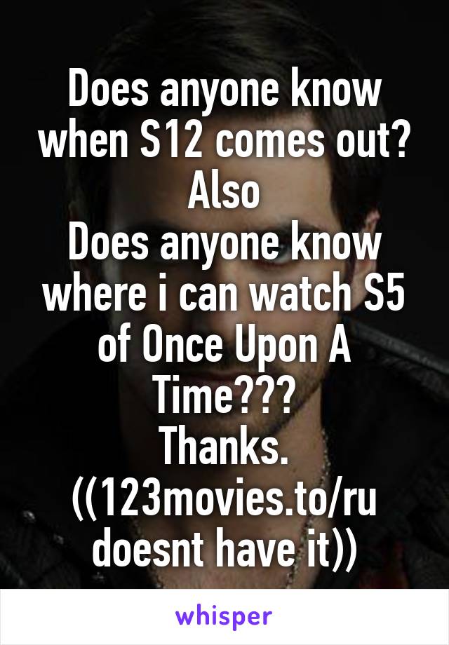 Does anyone know when S12 comes out?
Also
Does anyone know where i can watch S5 of Once Upon A Time???
Thanks.
((123movies.to/ru doesnt have it))