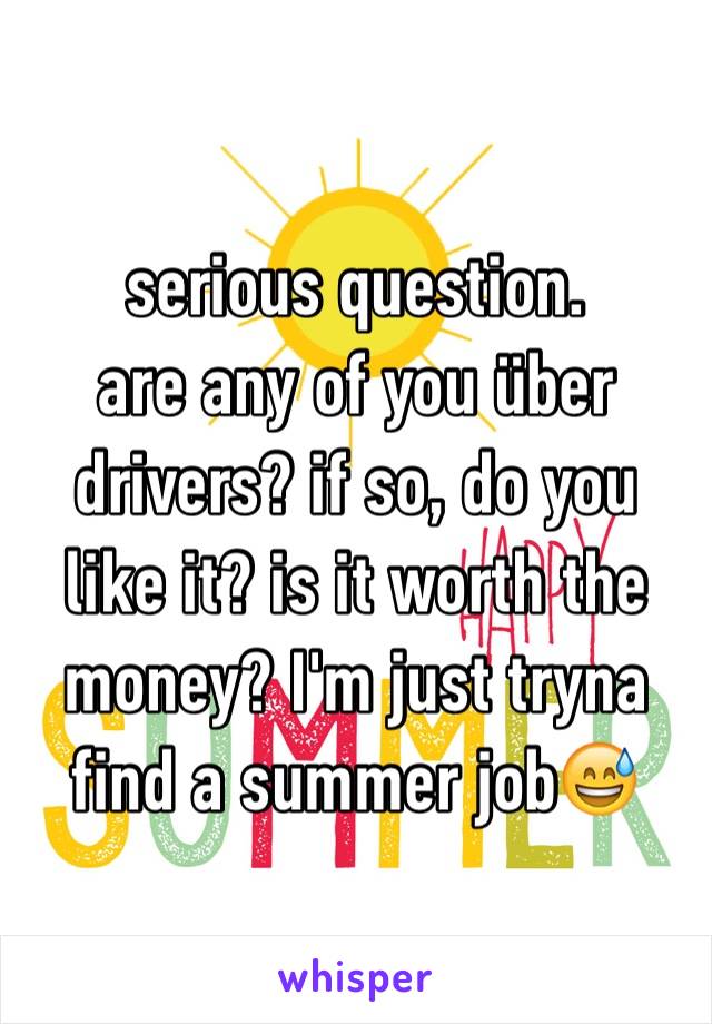serious question. 
are any of you über drivers? if so, do you like it? is it worth the money? I'm just tryna find a summer job😅