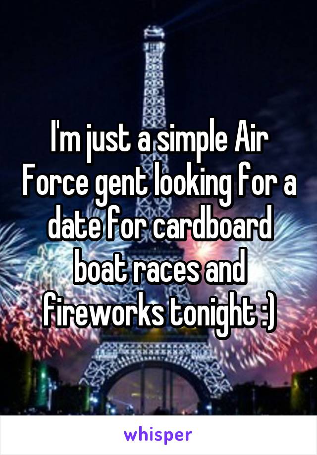 I'm just a simple Air Force gent looking for a date for cardboard boat races and fireworks tonight :)