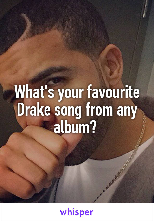 What's your favourite Drake song from any album? 