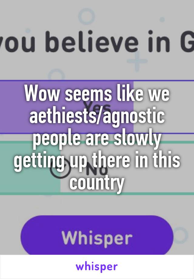Wow seems like we aethiests/agnostic people are slowly getting up there in this country
