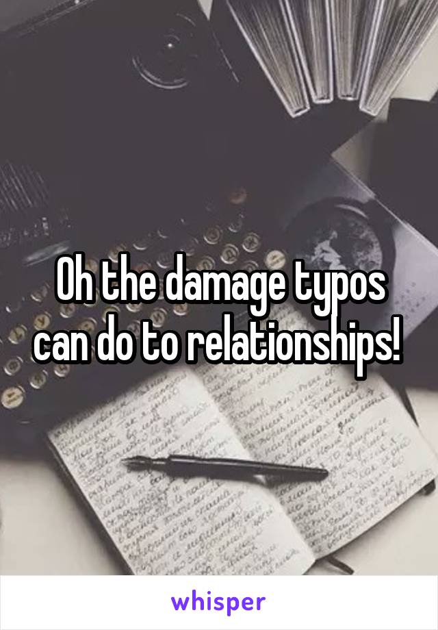 Oh the damage typos can do to relationships! 