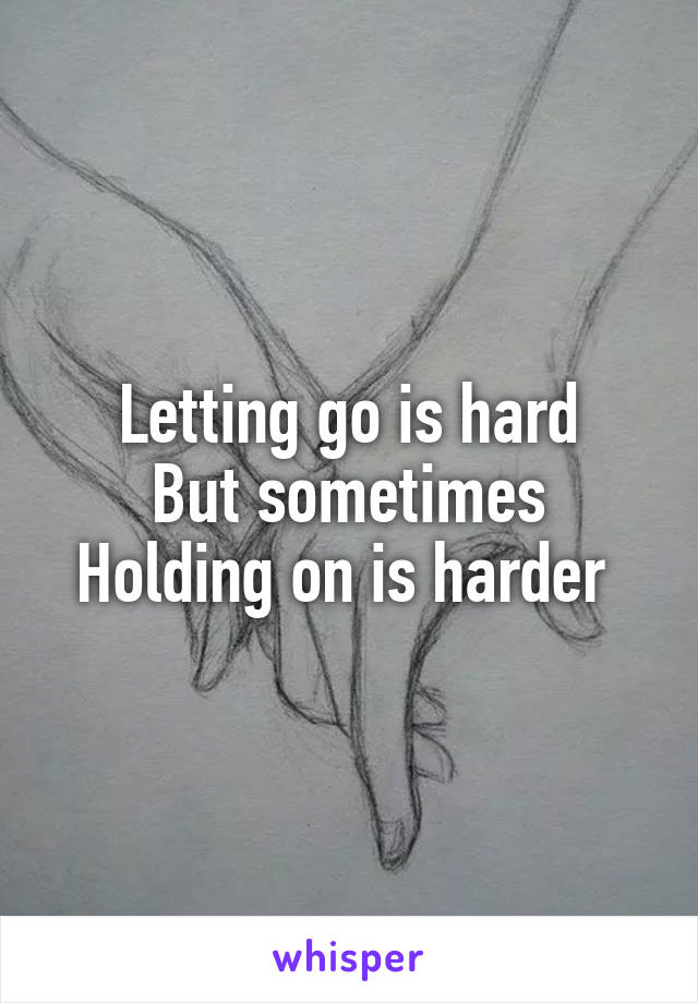 Letting go is hard
But sometimes
Holding on is harder 