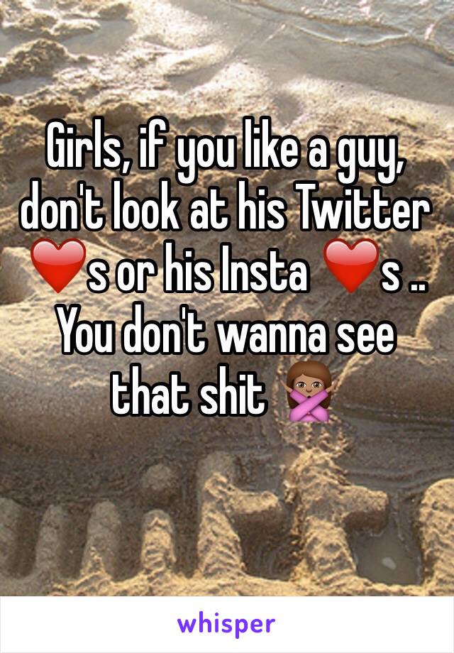 Girls, if you like a guy, don't look at his Twitter ❤️s or his Insta ❤️s .. You don't wanna see that shit 🙅🏽