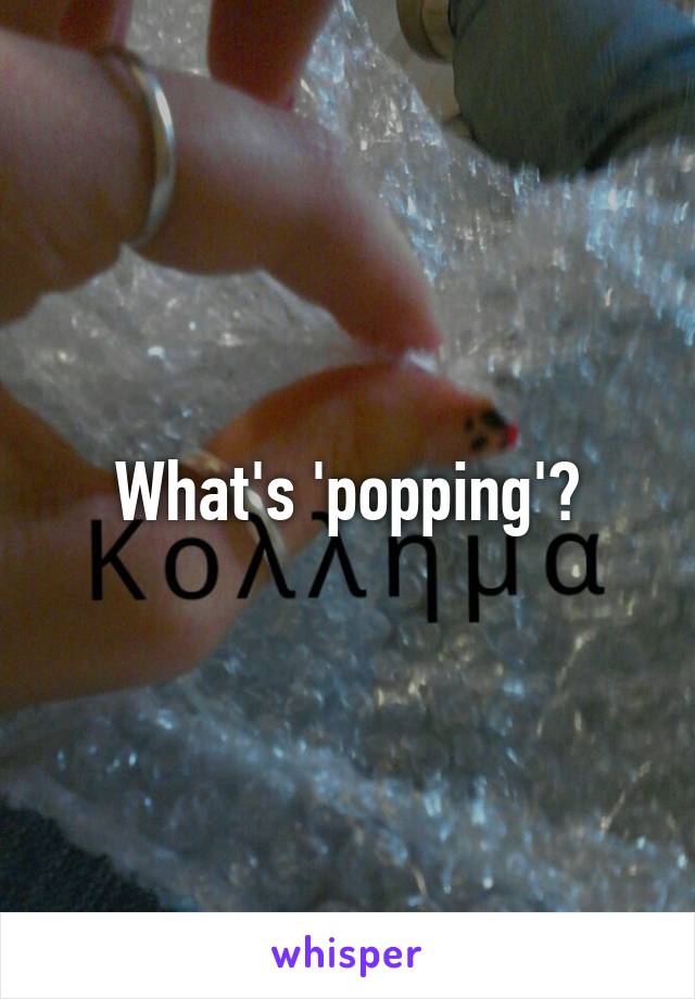 What's 'popping'?