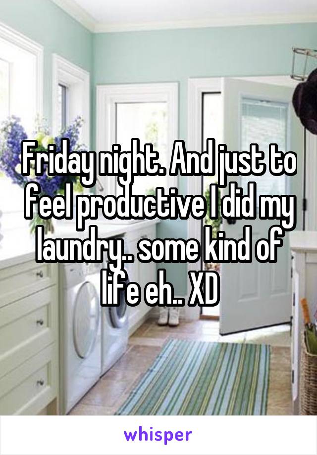 Friday night. And just to feel productive I did my laundry.. some kind of life eh.. XD