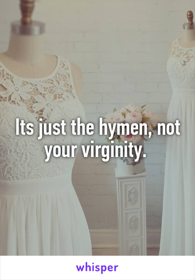 Its just the hymen, not your virginity. 