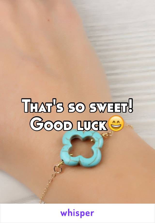 That's so sweet! Good luck😄
